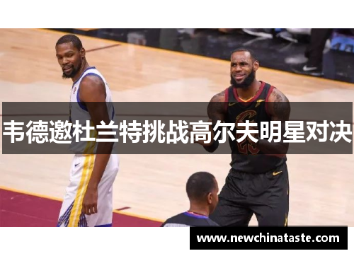韦德邀杜兰特挑战高尔夫明星对决