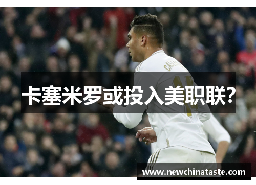 卡塞米罗或投入美职联？