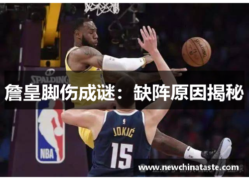 詹皇脚伤成谜：缺阵原因揭秘